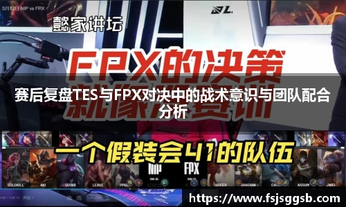 赛后复盘TES与FPX对决中的战术意识与团队配合分析