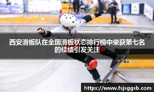 西安滑板队在全国滑板状态排行榜中荣获第七名的佳绩引发关注