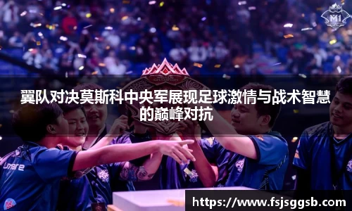 翼队对决莫斯科中央军展现足球激情与战术智慧的巅峰对抗