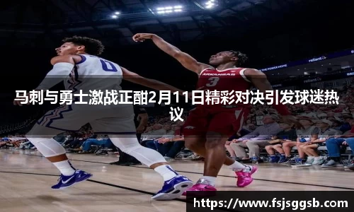 马刺与勇士激战正酣2月11日精彩对决引发球迷热议