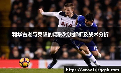 利华古逊与克隆的精彩对决解析及战术分析