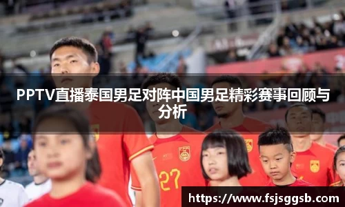PPTV直播泰国男足对阵中国男足精彩赛事回顾与分析