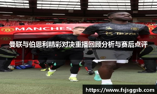曼联与伯恩利精彩对决重播回顾分析与赛后点评