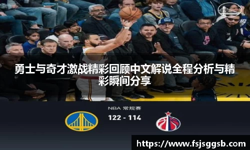 勇士与奇才激战精彩回顾中文解说全程分析与精彩瞬间分享