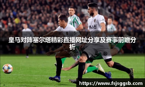 皇马对阵塞尔塔精彩直播网址分享及赛事前瞻分析
