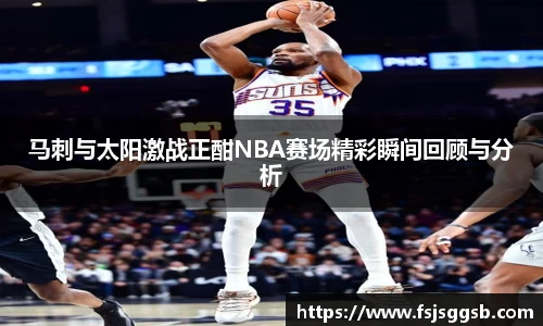 马刺与太阳激战正酣NBA赛场精彩瞬间回顾与分析
