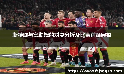 斯特城与富勒姆的对决分析及比赛前瞻展望