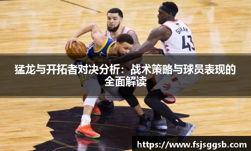 猛龙与开拓者对决分析：战术策略与球员表现的全面解读