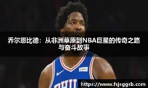 乔尔恩比德：从非洲草原到NBA巨星的传奇之路与奋斗故事