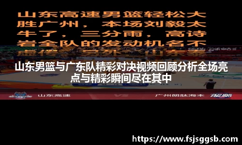 山东男篮与广东队精彩对决视频回顾分析全场亮点与精彩瞬间尽在其中