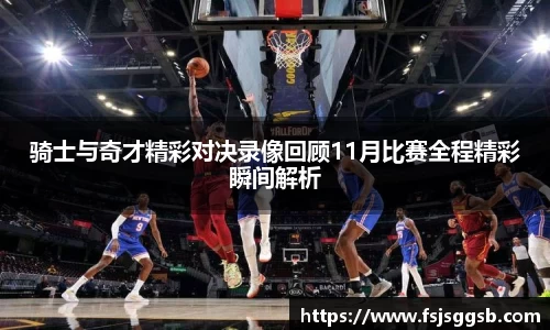 骑士与奇才精彩对决录像回顾11月比赛全程精彩瞬间解析