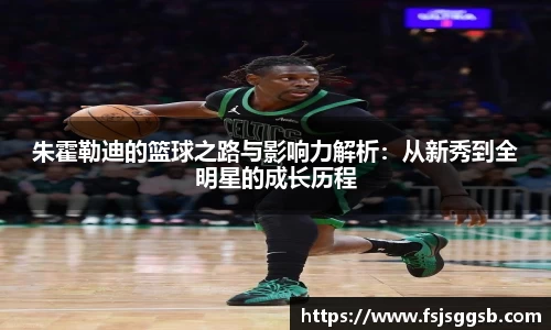 朱霍勒迪的篮球之路与影响力解析：从新秀到全明星的成长历程