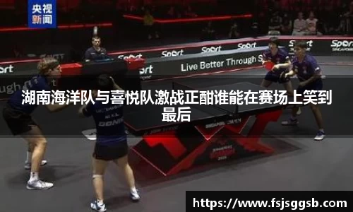 湖南海洋队与喜悦队激战正酣谁能在赛场上笑到最后