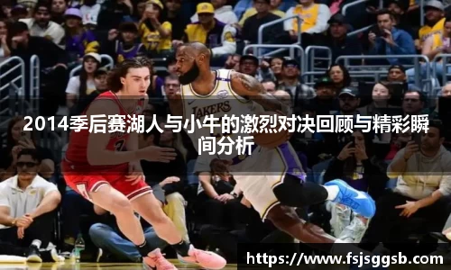 2014季后赛湖人与小牛的激烈对决回顾与精彩瞬间分析