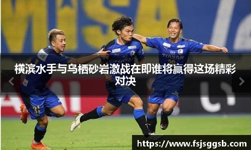 横滨水手与乌栖砂岩激战在即谁将赢得这场精彩对决