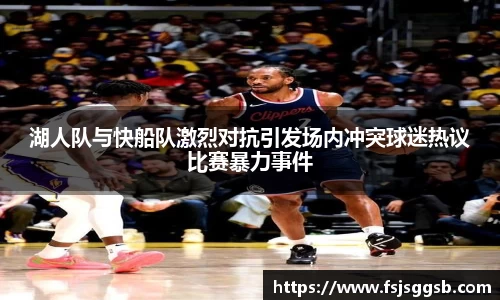 湖人队与快船队激烈对抗引发场内冲突球迷热议比赛暴力事件