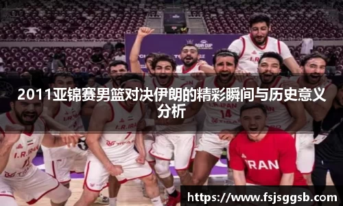 2011亚锦赛男篮对决伊朗的精彩瞬间与历史意义分析