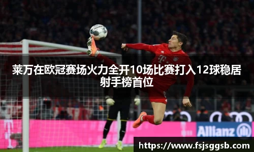 莱万在欧冠赛场火力全开10场比赛打入12球稳居射手榜首位