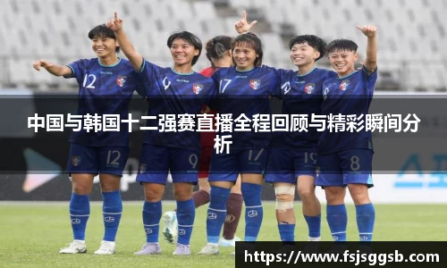 中国与韩国十二强赛直播全程回顾与精彩瞬间分析