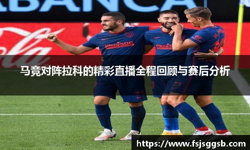 马竞对阵拉科的精彩直播全程回顾与赛后分析