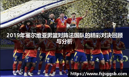 2019年塞尔维亚男篮对阵法国队的精彩对决回顾与分析